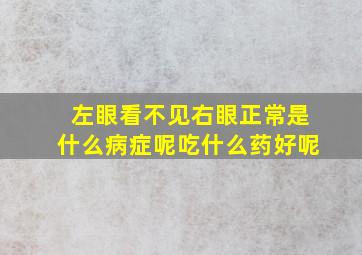 左眼看不见右眼正常是什么病症呢吃什么药好呢