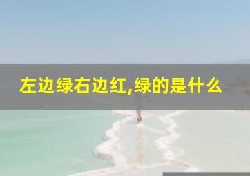 左边绿右边红,绿的是什么