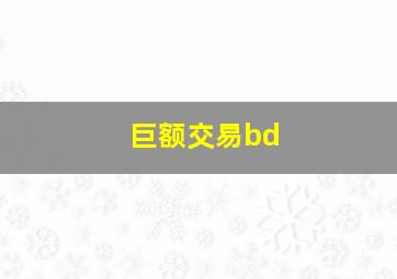 巨额交易bd