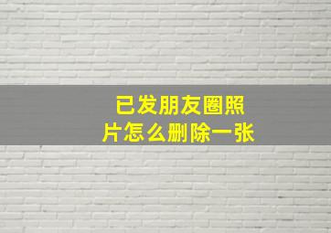 已发朋友圈照片怎么删除一张