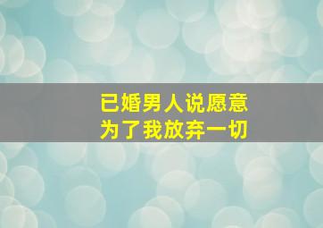 已婚男人说愿意为了我放弃一切