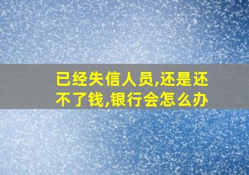 已经失信人员,还是还不了钱,银行会怎么办