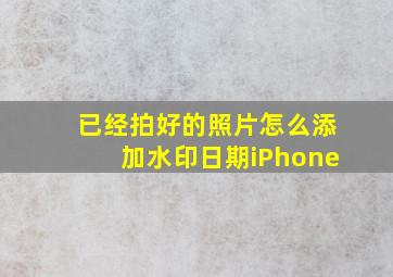 已经拍好的照片怎么添加水印日期iPhone