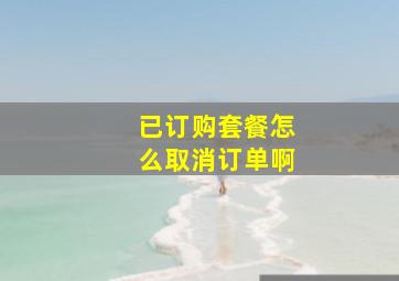 已订购套餐怎么取消订单啊