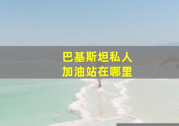 巴基斯坦私人加油站在哪里