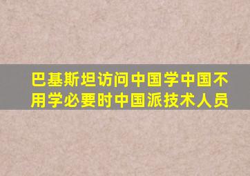 巴基斯坦访问中国学中国不用学必要时中国派技术人员