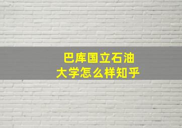 巴库国立石油大学怎么样知乎