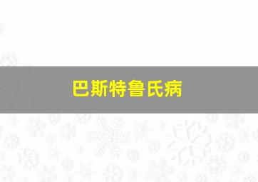 巴斯特鲁氏病