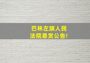 巴林左旗人民法院悬赏公告!