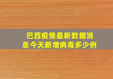 巴西疫情最新数据消息今天新增病毒多少例