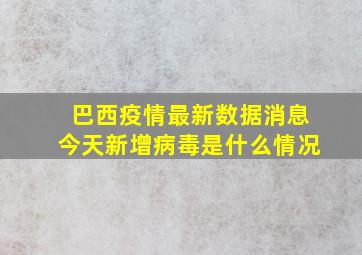 巴西疫情最新数据消息今天新增病毒是什么情况