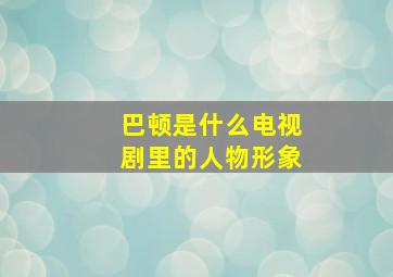 巴顿是什么电视剧里的人物形象