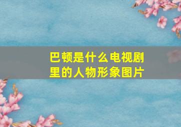 巴顿是什么电视剧里的人物形象图片