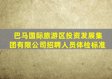 巴马国际旅游区投资发展集团有限公司招聘人员体检标准