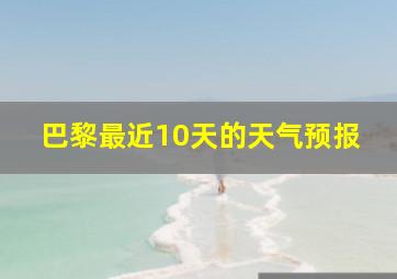 巴黎最近10天的天气预报