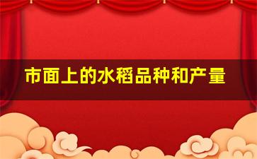 市面上的水稻品种和产量