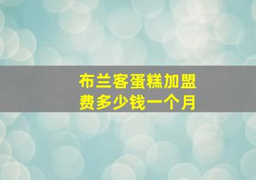 布兰客蛋糕加盟费多少钱一个月