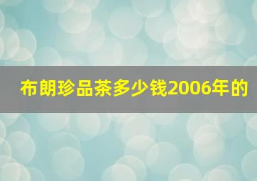 布朗珍品茶多少钱2006年的