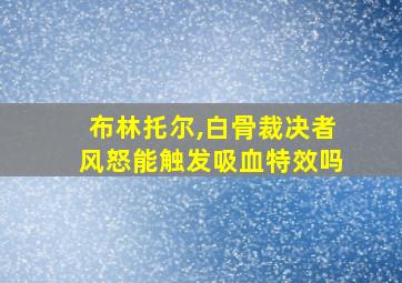 布林托尔,白骨裁决者风怒能触发吸血特效吗