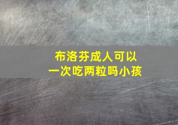 布洛芬成人可以一次吃两粒吗小孩