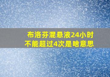 布洛芬混悬液24小时不能超过4次是啥意思