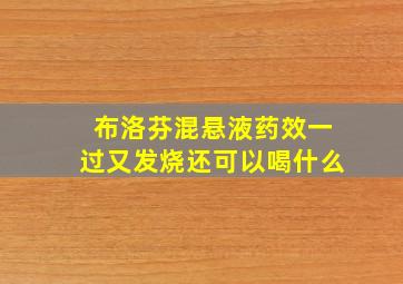 布洛芬混悬液药效一过又发烧还可以喝什么