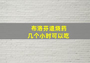 布洛芬退烧药几个小时可以吃