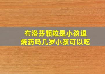 布洛芬颗粒是小孩退烧药吗几岁小孩可以吃