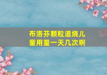 布洛芬颗粒退烧儿童用量一天几次啊