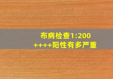 布病检查1:200++++阳性有多严重