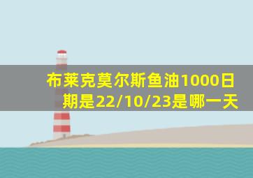 布莱克莫尔斯鱼油1000日期是22/10/23是哪一天