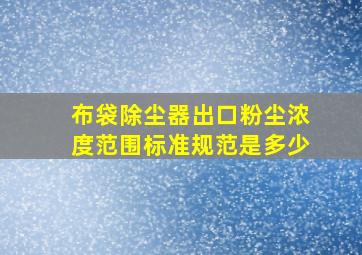 布袋除尘器出口粉尘浓度范围标准规范是多少