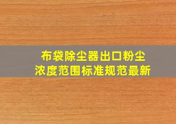 布袋除尘器出口粉尘浓度范围标准规范最新