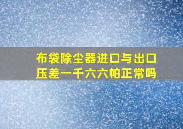 布袋除尘器进口与出口压差一千六六帕正常吗