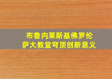 布鲁内莱斯基佛罗伦萨大教堂穹顶创新意义