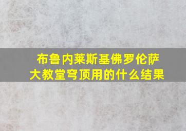 布鲁内莱斯基佛罗伦萨大教堂穹顶用的什么结果