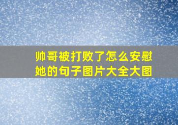 帅哥被打败了怎么安慰她的句子图片大全大图