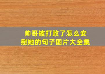 帅哥被打败了怎么安慰她的句子图片大全集