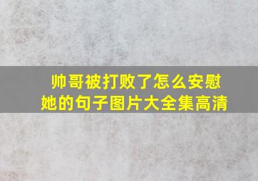 帅哥被打败了怎么安慰她的句子图片大全集高清