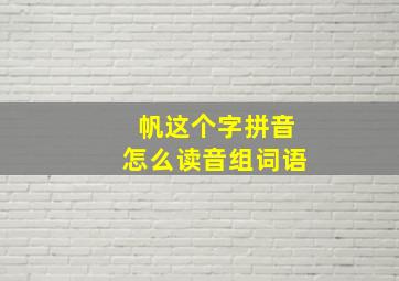 帆这个字拼音怎么读音组词语