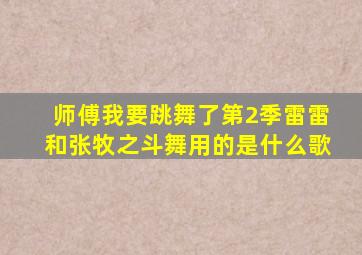 师傅我要跳舞了第2季雷雷和张牧之斗舞用的是什么歌