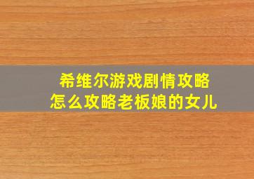 希维尔游戏剧情攻略怎么攻略老板娘的女儿