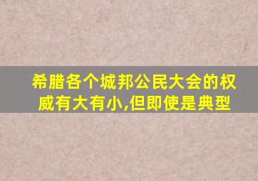 希腊各个城邦公民大会的权威有大有小,但即使是典型