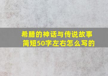 希腊的神话与传说故事简短50字左右怎么写的