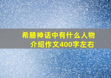 希腊神话中有什么人物介绍作文400字左右