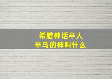 希腊神话半人半马的神叫什么