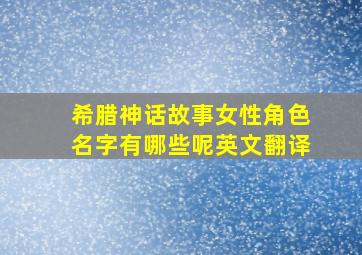 希腊神话故事女性角色名字有哪些呢英文翻译