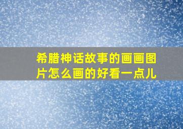 希腊神话故事的画画图片怎么画的好看一点儿