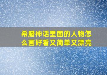 希腊神话里面的人物怎么画好看又简单又漂亮