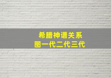 希腊神谱关系图一代二代三代